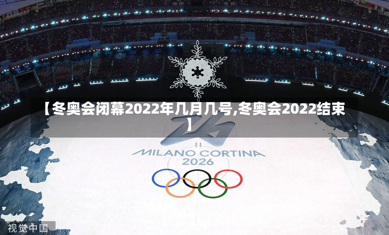 【冬奥会闭幕2022年几月几号,冬奥会2022结束】