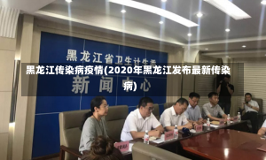 黑龙江传染病疫情(2020年黑龙江发布最新传染病)