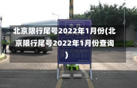 北京限行尾号2022年1月份(北京限行尾号2022年1月份查询)