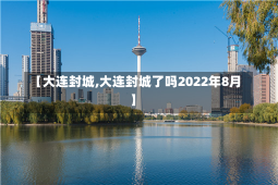 【大连封城,大连封城了吗2022年8月】