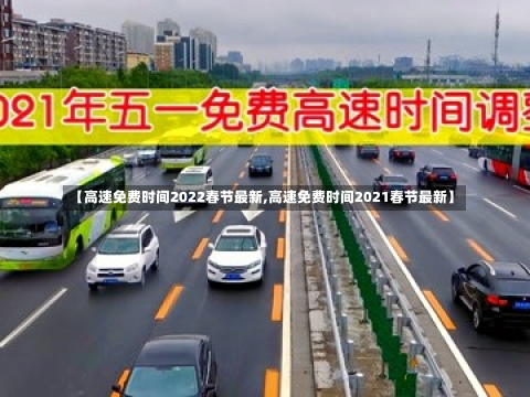 【高速免费时间2022春节最新,高速免费时间2021春节最新】